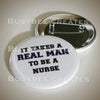It takes a REAL MAN to be a Nurse Button Pins - 10 pieces - Busybee Creates